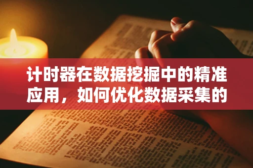 计时器在数据挖掘中的精准应用，如何优化数据采集的时效性？