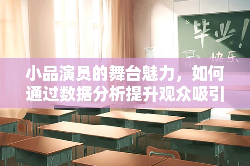 小品演员的舞台魅力，如何通过数据分析提升观众吸引力？