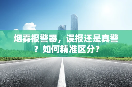 烟雾报警器，误报还是真警？如何精准区分？