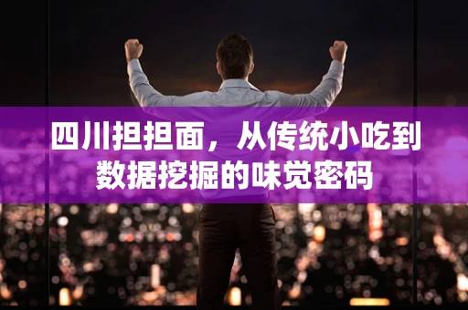四川担担面，从传统小吃到数据挖掘的味觉密码
