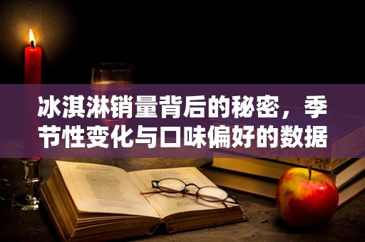冰淇淋销量背后的秘密，季节性变化与口味偏好的数据挖掘