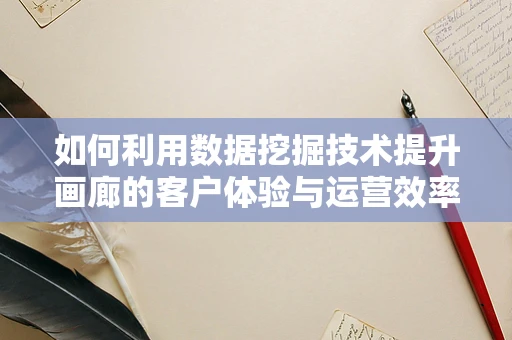 如何利用数据挖掘技术提升画廊的客户体验与运营效率？
