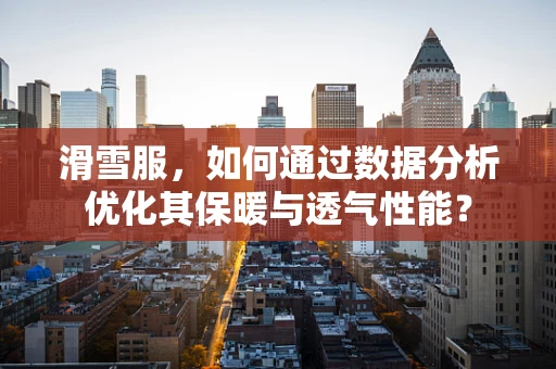 滑雪服，如何通过数据分析优化其保暖与透气性能？