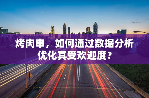 烤肉串，如何通过数据分析优化其受欢迎度？