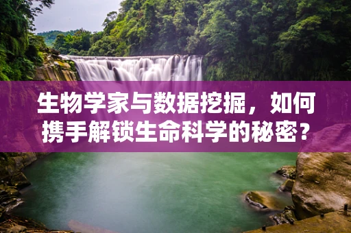 生物学家与数据挖掘，如何携手解锁生命科学的秘密？
