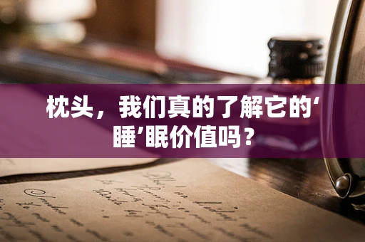 枕头，我们真的了解它的‘睡’眠价值吗？
