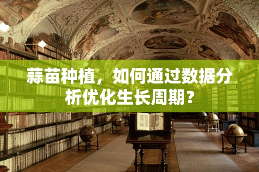 蒜苗种植，如何通过数据分析优化生长周期？