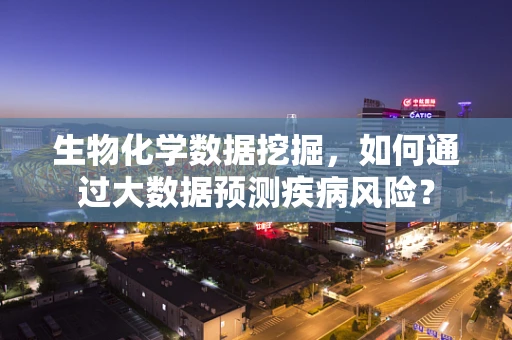 生物化学数据挖掘，如何通过大数据预测疾病风险？