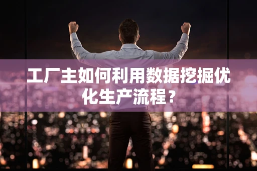 工厂主如何利用数据挖掘优化生产流程？