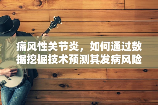 痛风性关节炎，如何通过数据挖掘技术预测其发病风险？