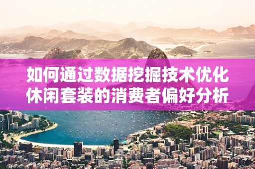 如何通过数据挖掘技术优化休闲套装的消费者偏好分析？