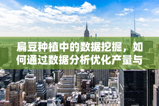 扁豆种植中的数据挖掘，如何通过数据分析优化产量与品质？