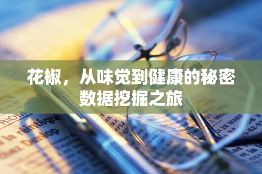 花椒，从味觉到健康的秘密数据挖掘之旅