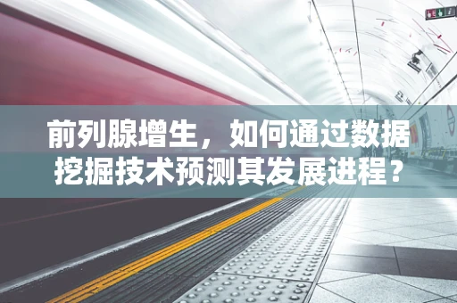 前列腺增生，如何通过数据挖掘技术预测其发展进程？