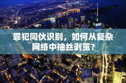 罪犯同伙识别，如何从复杂网络中抽丝剥茧？
