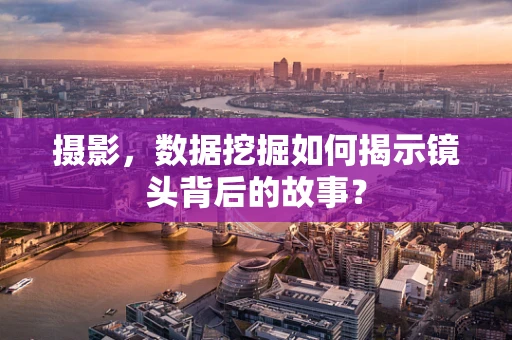 摄影，数据挖掘如何揭示镜头背后的故事？