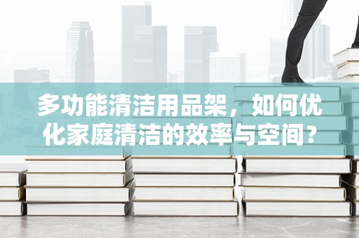 多功能清洁用品架，如何优化家庭清洁的效率与空间？