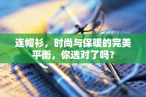 连帽衫，时尚与保暖的完美平衡，你选对了吗？