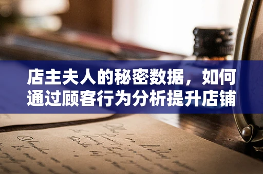 店主夫人的秘密数据，如何通过顾客行为分析提升店铺业绩？