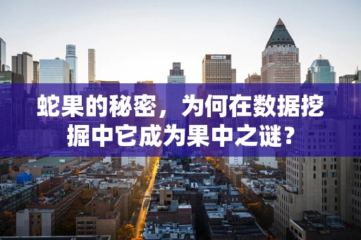 蛇果的秘密，为何在数据挖掘中它成为果中之谜？