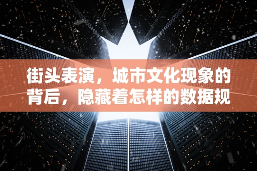 街头表演，城市文化现象的背后，隐藏着怎样的数据规律？