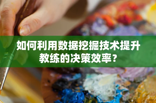 如何利用数据挖掘技术提升教练的决策效率？