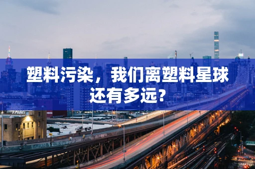 塑料污染，我们离塑料星球还有多远？