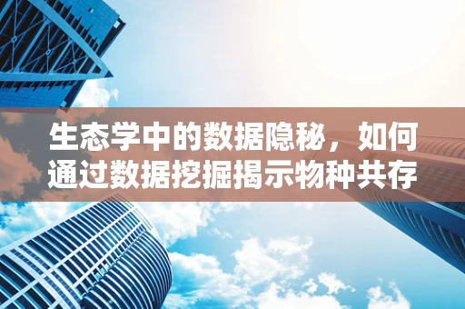 生态学中的数据隐秘，如何通过数据挖掘揭示物种共存之谜？