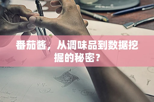 番茄酱，从调味品到数据挖掘的秘密？
