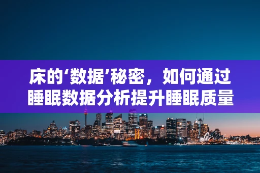 床的‘数据’秘密，如何通过睡眠数据分析提升睡眠质量？