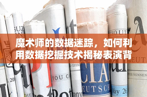 魔术师的数据迷踪，如何利用数据挖掘技术揭秘表演背后的秘密？