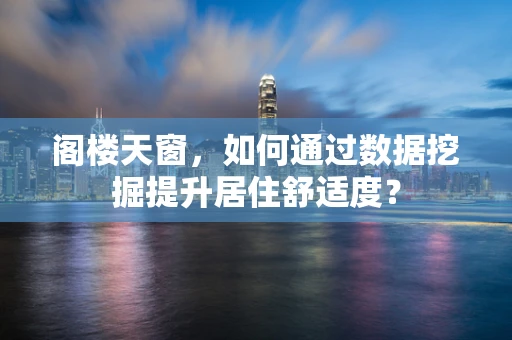 阁楼天窗，如何通过数据挖掘提升居住舒适度？