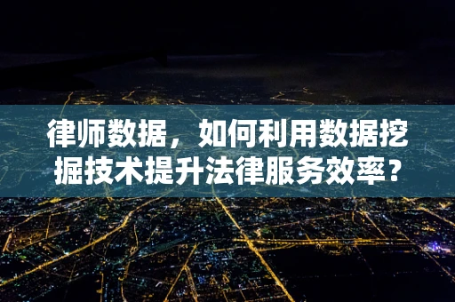 律师数据，如何利用数据挖掘技术提升法律服务效率？