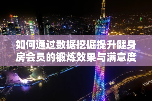 如何通过数据挖掘提升健身房会员的锻炼效果与满意度？
