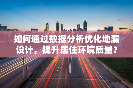如何通过数据分析优化地漏设计，提升居住环境质量？