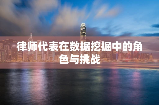 律师代表在数据挖掘中的角色与挑战