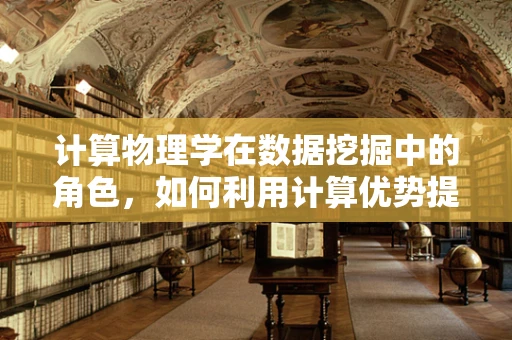 计算物理学在数据挖掘中的角色，如何利用计算优势提升数据洞察力？