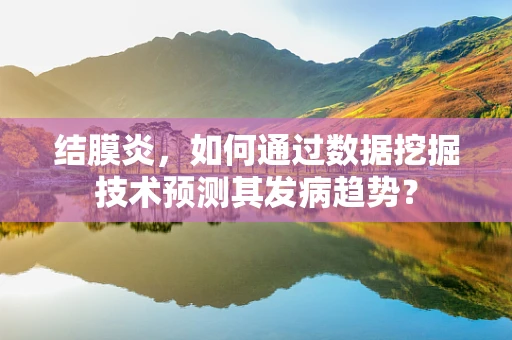 结膜炎，如何通过数据挖掘技术预测其发病趋势？