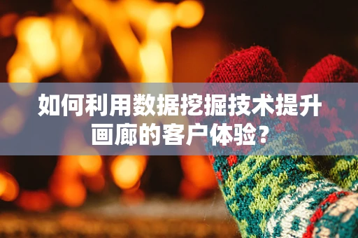 如何利用数据挖掘技术提升画廊的客户体验？