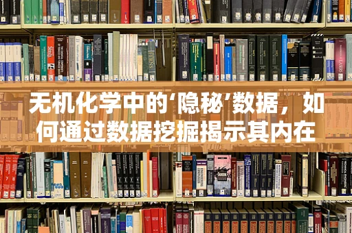 无机化学中的‘隐秘’数据，如何通过数据挖掘揭示其内在规律？