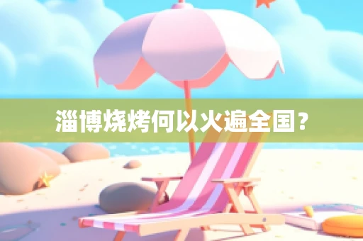 淄博烧烤何以火遍全国？