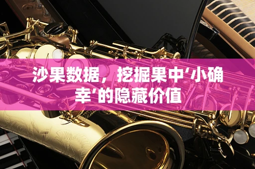 沙果数据，挖掘果中‘小确幸’的隐藏价值