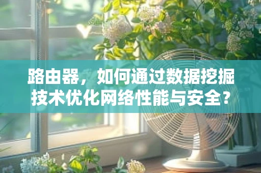路由器，如何通过数据挖掘技术优化网络性能与安全？