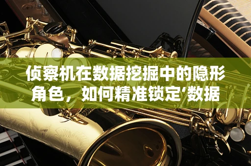 侦察机在数据挖掘中的隐形角色，如何精准锁定‘数据金矿’？