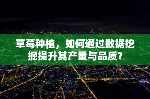 草莓种植，如何通过数据挖掘提升其产量与品质？