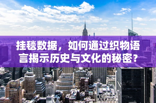 挂毯数据，如何通过织物语言揭示历史与文化的秘密？