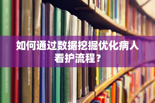 如何通过数据挖掘优化病人看护流程？