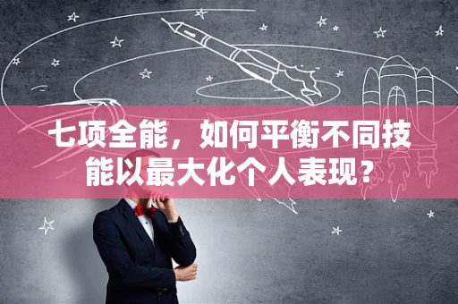 七项全能，如何平衡不同技能以最大化个人表现？