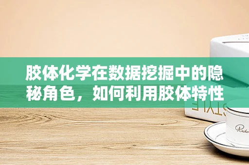 胶体化学在数据挖掘中的隐秘角色，如何利用胶体特性优化算法性能？