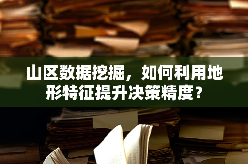 山区数据挖掘，如何利用地形特征提升决策精度？